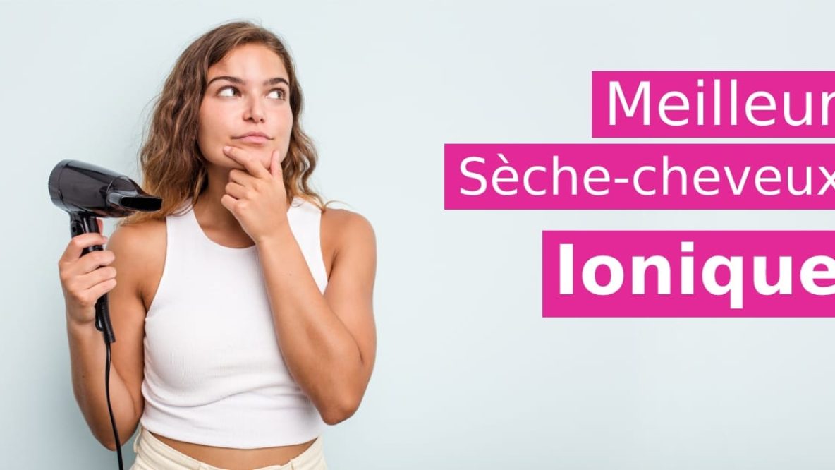 meilleur seche cheveux ionique quel choisir